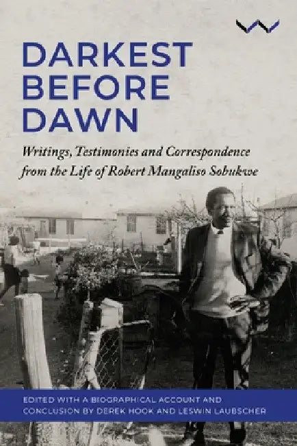Darkest Before Dawn: Writings, Testimonies and Correspondence from the Life of Robert Mangaliso Sobukwe by Derek Hook