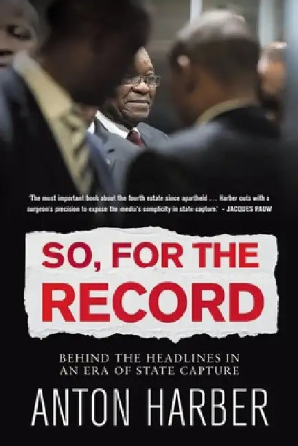 So. for the Record: Behind the Headlines in an Era of State Capture by Anton Harber