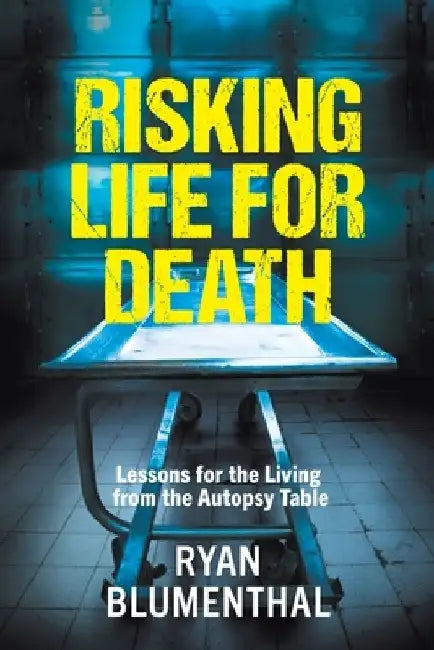 RISKING LIFE FOR DEATH - Lessons for the Living from the Autopsy Table by Ryan Blumenthal