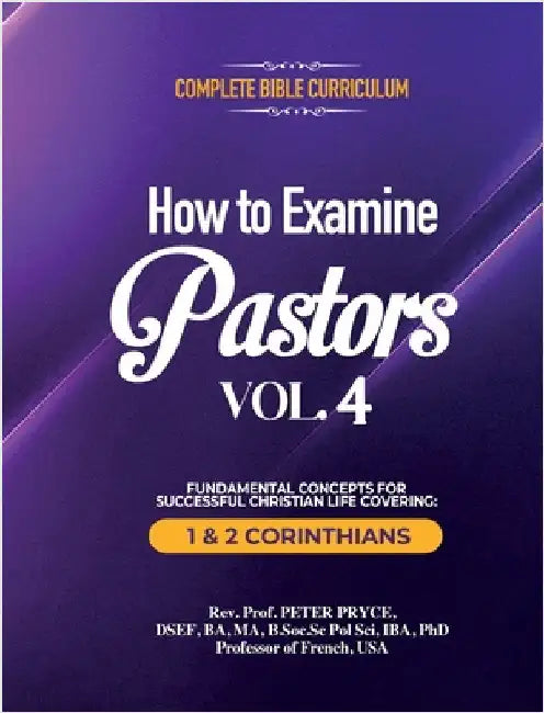 Complete Bible Curriculum: How to Examine Pastors, Vol. 4: Fundamental Concepts for Successful Christian Life Covering: 1 & 2 Corinthians by Pryce, Prof Peter