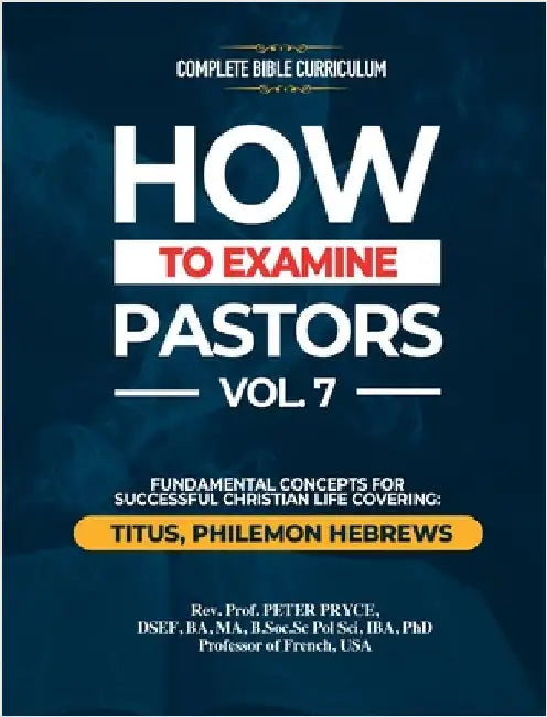 Complete Bible Curriculum: How to Examine Pastors, Vol. 7: Fundamental Concepts for Successful Christian Life: Titus, Philemon, Hebrews by Pryce, Prof Peter