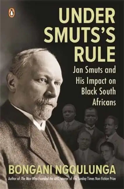 Under Smuts's Rule: Jan Smuts and His Impact on Black South Africans by Bongani Ngqulunga