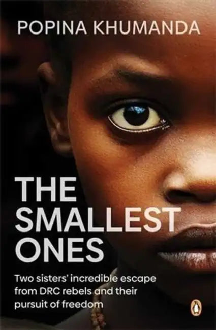The Smallest Ones: Two Sisters' Escape from Drc Rebels and Their Pursuit of Freedom by Popina Khumanda