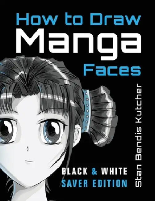 How to Draw Manga Faces (Black & White Saver Edition): Detailed Steps for Drawing the Manga & Anime Head by Stan Bendis Kutcher