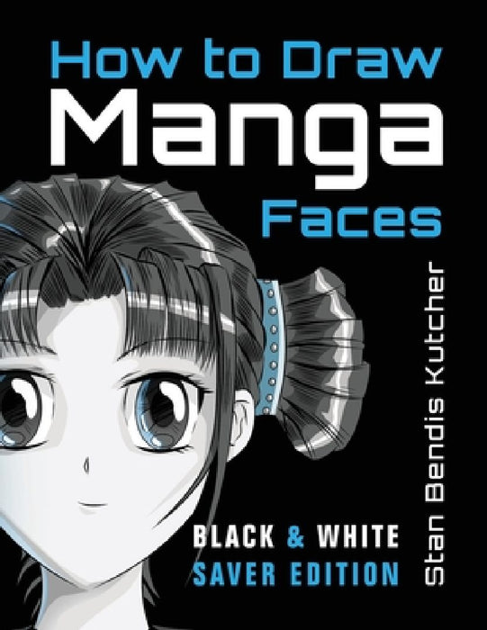 How to Draw Manga Faces (Black & White Saver Edition): Detailed Steps for Drawing the Manga & Anime Head by Stan Bendis Kutcher