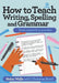 How to Teach Writing, Spelling and Grammar by Walls, Helen