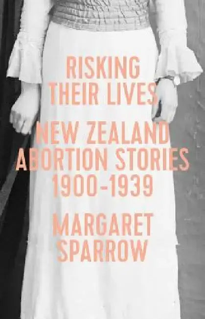 Risking Their Lives: Nz Abortion Stories 1900-1939 by Margaret Sparrow