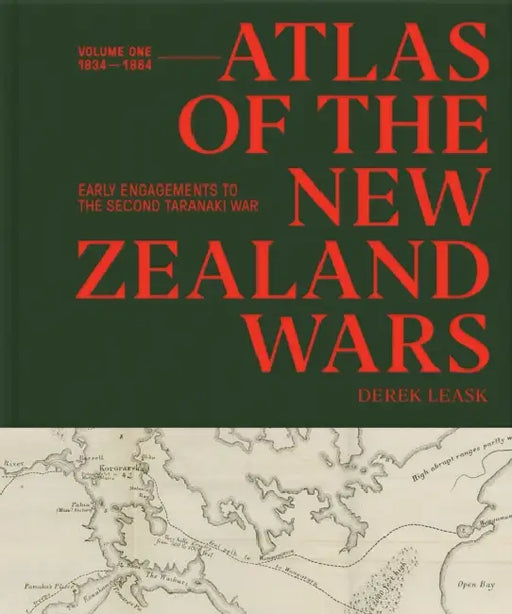 Atlas of the New Zealand Wars: Volume One 1834-1864, Early Engagements to the Second Taranaki War by Derek Leask