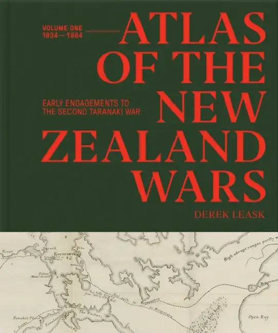 Atlas of the New Zealand Wars: Volume One 1834-1864, Early Engagements to the Second Taranaki War by Derek Leask
