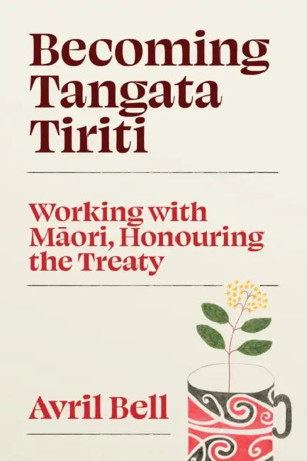 Becoming Tangata Tiriti: Working with Maori, Honouring the Treaty by Avril Bell