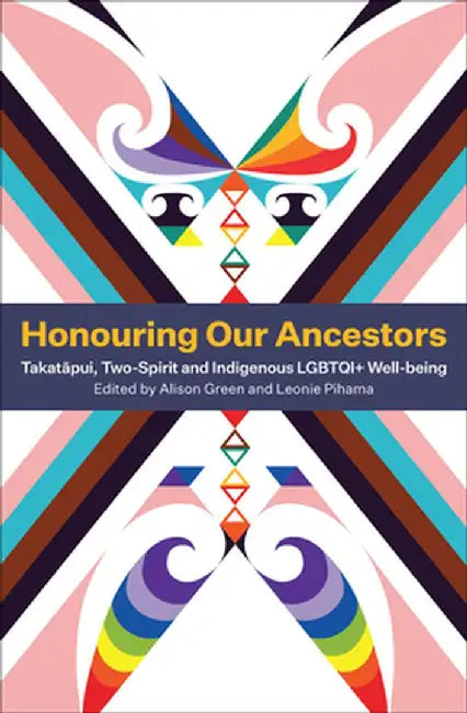 Honouring Our Ancestors: Takatapui, Two-Spirit and Indigenous Lgbtqi+ Well-Being by Leonie Pihama