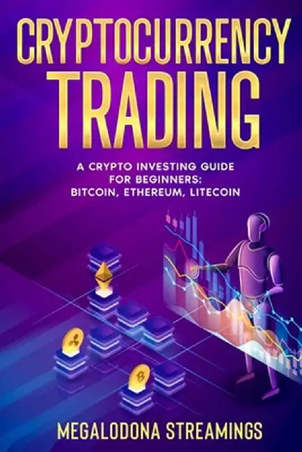 Cryptocurrency Trading: A Crypto Investing Guide for Beginners - BITCOIN, ETHEREUM, LITECOIN by Megalodona Streamings