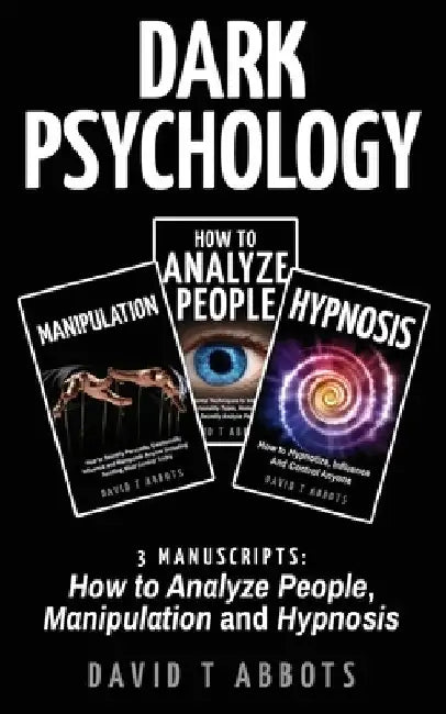 Dark Psychology: 3 Manuscripts How to Analyze People, Manipulation and Hypnosis by David T. Abbots