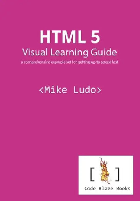 HTML 5 Visual Learning Guide: a comprehensive example set for getting up to speed fast by Mike Ludo