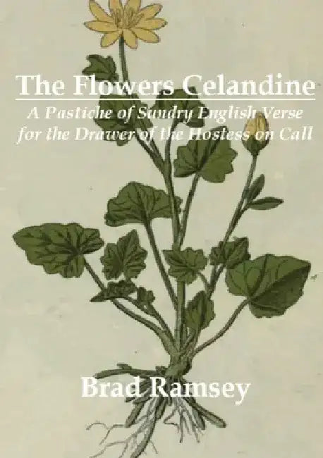 The Flowers Celandine: A Pastiche of Sundry English Verse for the Drawer of the Hostess on Call by Brad Ramsey