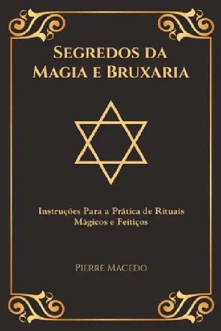 Segredos da Magia e Bruxaria: Instruções Para a Prática de Rituais Mágicos e Feitiços (Edição Capa Especial) by Pierre Macedo