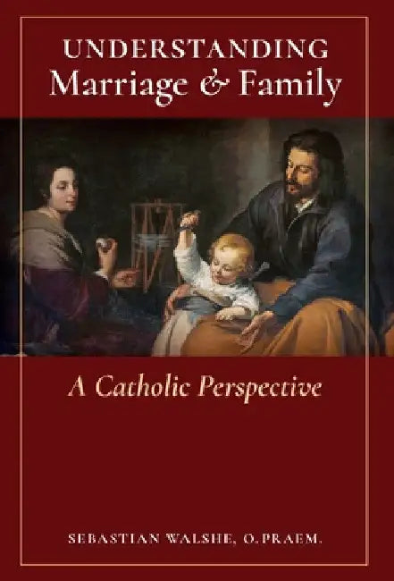 Understanding Marriage & Family: A Catholic Perspective by O. Praem Sebastian Walshe