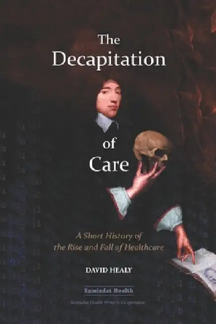 The Decapitation of Care: A Short History of the Rise and Fall of Healthcare by Billiam James