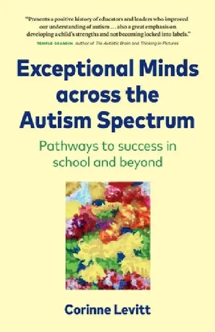 Exceptional Minds across the Autism Spectrum: Pathways to success in school and beyond by Corinne Levitt