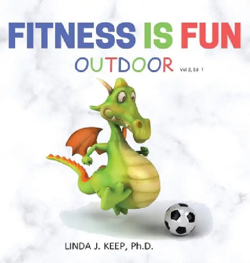 Fitness Is Fun Outdoor: Fitness and Physical Activity; Fun Games and Activities; Live for the Moment; Wellness; Wellbeing; How to be Healthy; by Linda J. Keep