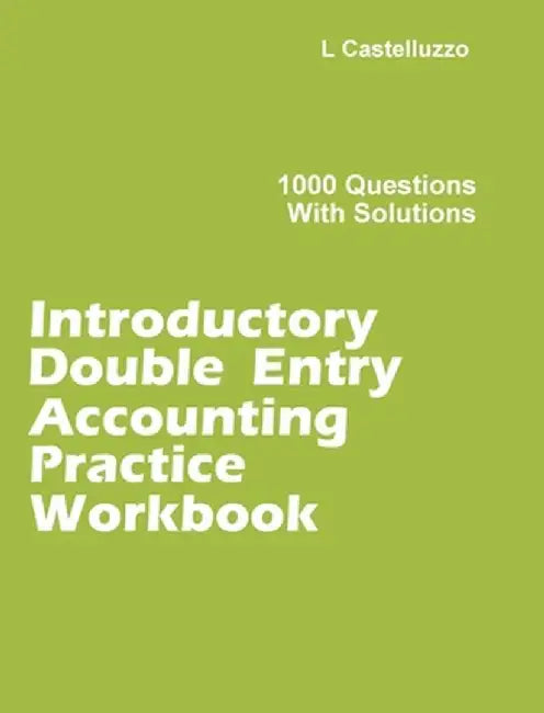 Introductory Double Entry Accounting Practice Workbook: 1000 Questions with Solutions by L. Castelluzzo