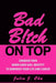 Bad B!tch On Top: Conquer Your Inner Good Girl Identity to Dominate Your Life and Career by Julia J. Cha