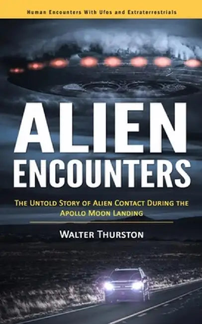 Alien Encounters: Human Encounters With Ufos and Extraterrestrials (The Untold Story of Alien Contact During the Apollo Moon Landing) by Walter Thurston