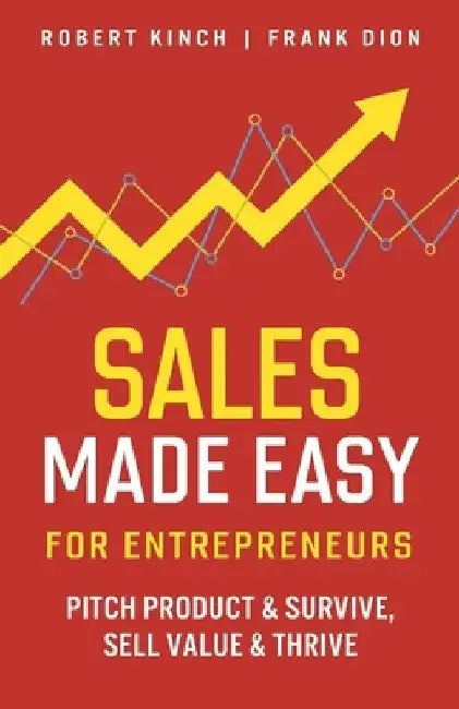 Sales Made Easy for Entrepreneurs: Pitch Product & Survive, Sell Value & Thrive by Frank Dion
