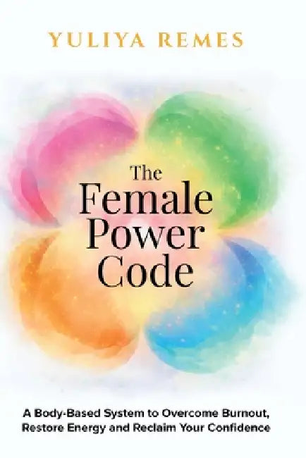 The Female Power Code: A Body-Based System to Overcome Burnout, Restore Energy and Reclaim Your Confidence by Yuliya Remes