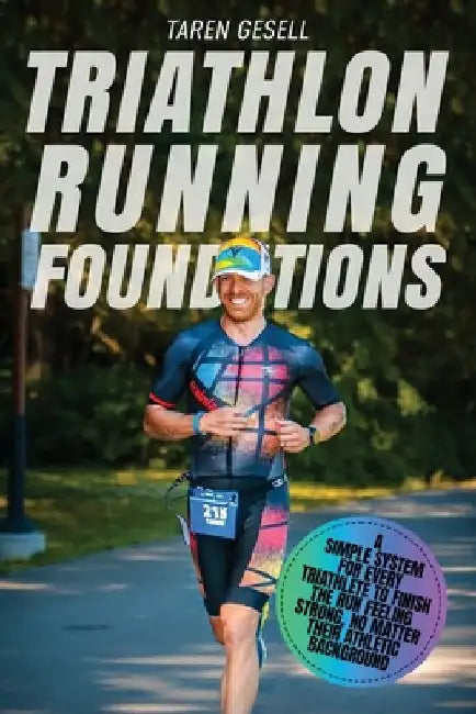 Triathlon Running Foundations: A Simple System for Every Triathlete to Finish the Run Feeling Strong, No Matter Their Athletic Background by Triathlon Taren Gesell