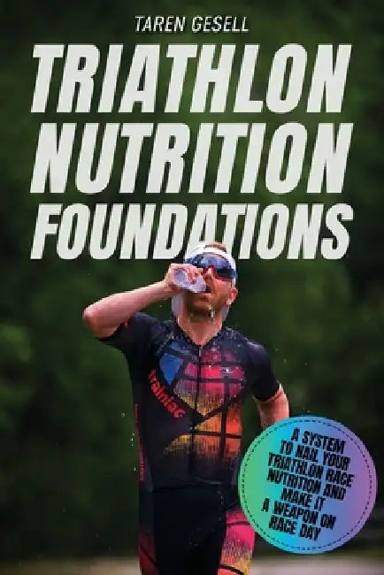 Triathlon Nutrition Foundations: A System to Nail your Triathlon Race Nutrition and Make It a Weapon on Race Day by Triathlon Taren Gesell
