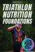 Triathlon Nutrition Foundations: A System to Nail your Triathlon Race Nutrition and Make It a Weapon on Race Day by Triathlon Taren Gesell
