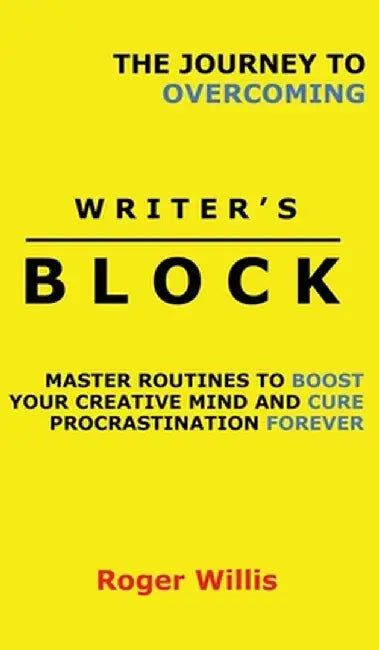 The Journey to Overcoming Writer's Block: Master Routines to Boost Your Creative Mind and Cure Procrastination Forever by Roger Willis