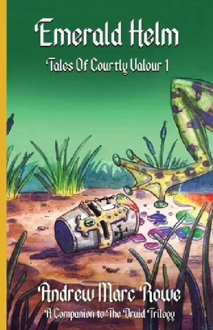 Emerald Helm: Tales Of Courtly Valour I by Andrew Marc Rowe