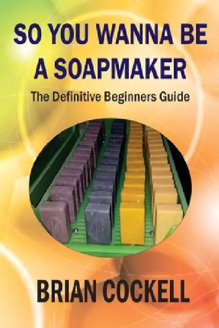 So You Wanna Be a Soapmaker by Brian Cockell