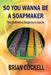 So You Wanna Be a Soapmaker by Brian Cockell