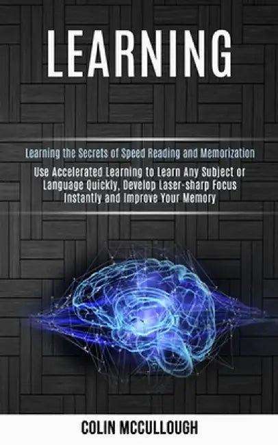 Learning: Use Accelerated Learning to Learn Any Subject or Language Quickly, Develop Laser-sharp Focus Instantly and Improve You by Colin McCullough