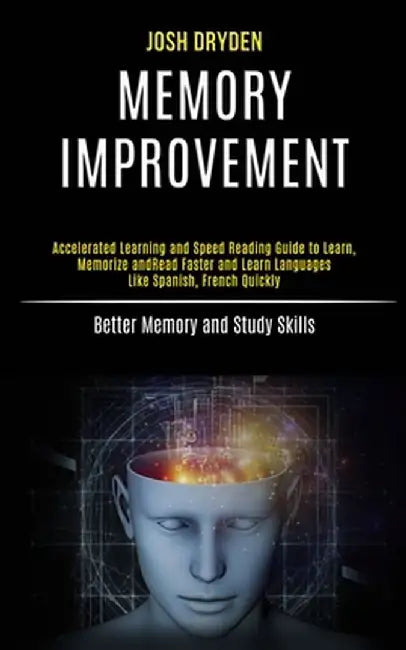 Memory Improvement: Accelerated Learning and Speed Reading Guide to Learn, Memorize and Read Faster and Learn Languages Like Spanish, Fren by Josh Dryden