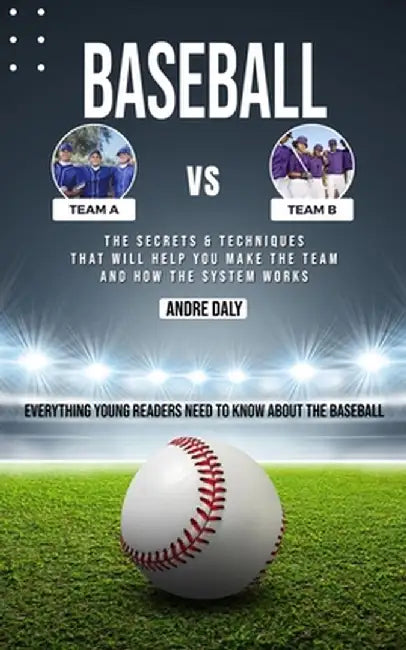 Baseball: The Secrets & Techniques That Will Help You Make the Team and How the System Works (Everything Young Readers Need to K by Andre Daly