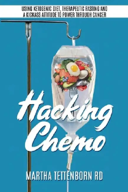 Hacking Chemo: Using Ketogenic Diet, Therapeutic Fasting and a Kickass Attitude to Power through Cancer by Martha Tettenborn