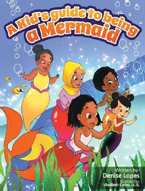 A kid's guide to being a Mermaid by Denise Lopes