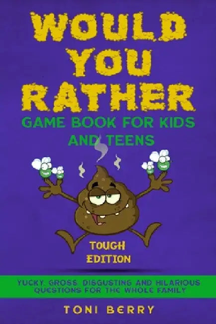 Would You Rather Game Book for Kids and Teens - Tough Edition: Yucky, Gross, Disgusting and Hilarious Questions for the whole Family. by Toni Berry