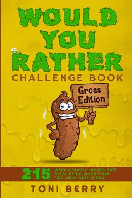 Would You Rather Challenge Book Gross Edition: 215 Wacky, Yucky, Weird and Disgusting Questions for Kids, Teens and Adults by Toni Berry
