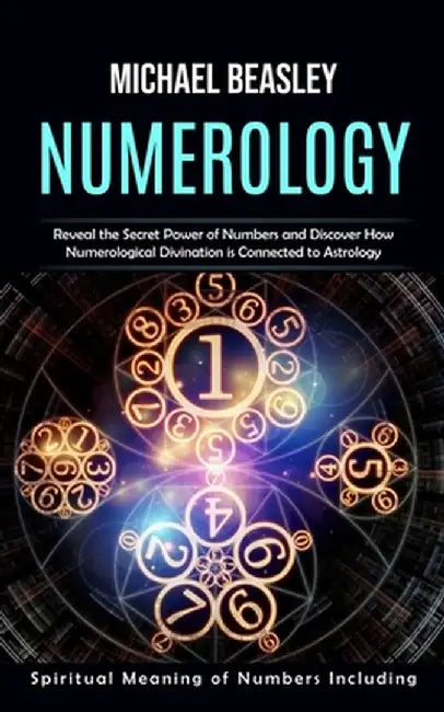 Numerology: Spiritual Meaning of Numbers Including (Reveal the Secret Power of Numbers and Discover How Numerological Divination i by Michael Beasley