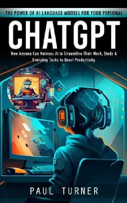 Chatgpt: The Power of Ai Language Models for Your Personal (How Anyone Can Harness Ai to Streamline Their Work, Study & Everyda by Paul Turner