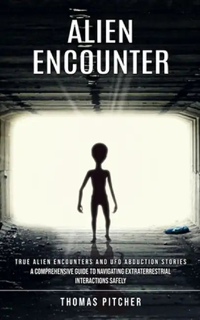 Alien Encounter: True Alien Encounters and Ufo Abduction Stories (A Comprehensive Guide to Navigating Extraterrestrial Interactions Saf by Thomas Pitcher