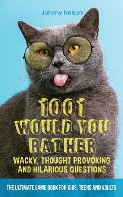 1001 Would You Rather Wacky, Thought Provoking and Hilarious Questions: The Ultimate Game Book for Kids, Teens and Adults by Johnny Nelson