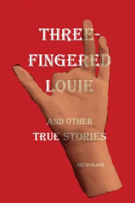 Three-Fingered Louie and Other True Stories by Keith Black