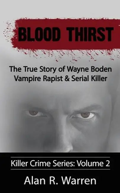 Blood Thirst; The True Story of Wayne Boden Vampire Rapist & Serial Killer by Alan R. Warren