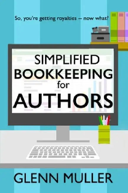 Simplified Bookkeeping for Authors: So, you're getting royalties - now what? by Glenn Muller